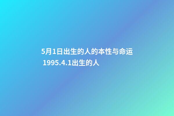 5月1日出生的人的本性与命运 1995.4.1出生的人-第1张-观点-玄机派